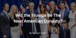 Nelson Lewis - Will the Trumps Be The Next American Dynasty?
